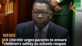 CS Chirchir urges parents to ensure children&rsquo;s safety as schools reopen