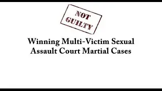 Winning Multi-Victim Sexual Assault Court Martial Cases