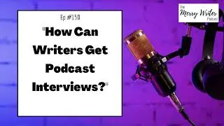 How Can Writers Get Podcast Interviews? | Ep. 150 | The Merry Writer Podcast