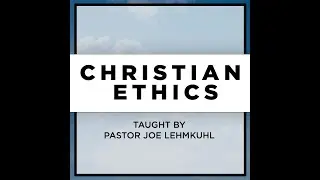 Christian Ethics Class | Week 1 | Pastor Joseph Lehmkuhl