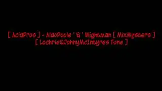 [ AcidPros ] - AldoPoole ' & ' Wightman [ MixMysters ] - [ Lochrie&JohnyMcIntyres Tune ]