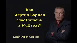 Как Мартин Борман спас Гитлера в 1945 году?