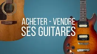 Bien acheter bien vendre sa guitare d'occasion