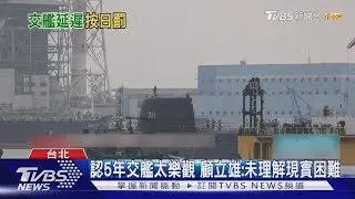 「海鯤號」交艦延宕 顧立雄認「太樂觀」:海軍未能理解現實困難｜TVBS新聞
