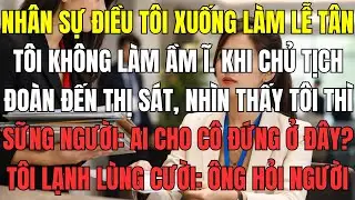 Nhân sự điều tôi xuống làm lễ tân, tôi không làm ầm ĩ. Khi chủ tịch tập đoàn đến thị sát, nhìn thấy