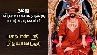 நமது பிரச்சனைகளுக்கு யார் காரணம்.? | பகவான் ஸ்ரீ நித்யானந்தர் பேச்சு