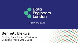 Building Data Products that work - Bennett Elekwa - 2025 February Data Engineers London Meetup