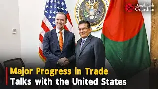 Major Progress in Trade Talks with the United States | Bangladesh Guardian News