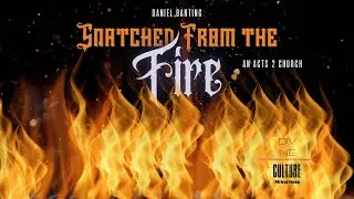 Snatched From The Fire | An Acts 2 Church | Daniel Banting
