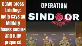 DGMO press briefing: India says all Military bases secure and fully prepared