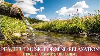 Episode 135: Peaceful Music For Mind Relaxation – Calm Notes & Water Ambience