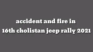 accident and fire 🔥🔥🔥 in 16th cholistan jeep rally 2021 dessert fort cholistan punjab pakistan