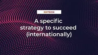 EdTech : A specific strategy to succeed (internationally)