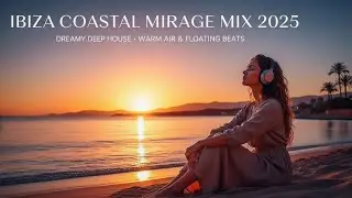 Ibiza Coastal Mirage Mix 2025 🍓Dreamy Deep House &bull; Warm Air & Floating Beats #ibiza