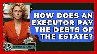 How Does An Executor Pay The Debts Of The Estate? - Wealth and Estate Planners