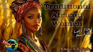 The Traditional African Women | They&rsquo;re Fading Away | Let&rsquo;s Talk About It