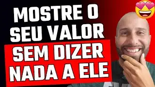 MOSTRE O SEU VALOR SEM DIZER NADA A ELE
