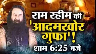 Ram Rahim की 'आदमखोर गुफा ' शाम 6:25 बजे