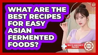 What Are The Best Recipes For Easy Asian Fermented Foods? - Holistic Asian Health Practices