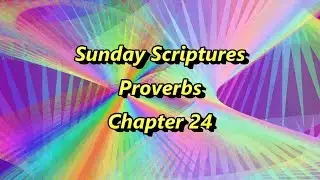 Sunday Scriptures - Proverbs Chapter 24