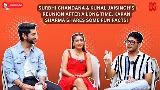 Surbhi Chandana & Kunal Jaisingh's reunion after a long time, karan Sharma shares some fun facts!