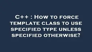 C++ : How to force template class to use specified type unless specified otherwise?