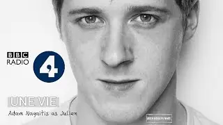 BBC Radio 4. Guy de Maupassant. UNE VIE. Adam Nagaitis as Julien 