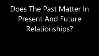 Does The Past Matter In Present And Future Relationships?
