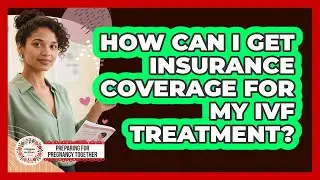 How Can I Get Insurance Coverage For My IVF Treatment? - Preparing for Pregnancy Together