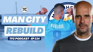 Manchester City Rebuild: How to maintain Success - TFC Podcast EP 134