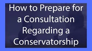 How to Prepare for a Conservatorship Consultation