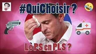 Manuel Valls : le PS en PLS ? - 03 - #QuiChoisir ?