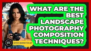 What Are The Best Landscape Photography Composition Techniques? - Artists Behind the Art