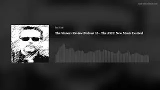 The Sinners Review Podcast 15 - The ASFF New Music Festival