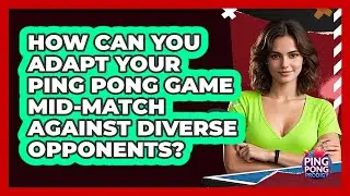 How Can You Adapt Your Ping Pong Game Mid-match Against Diverse Opponents? - Ping Pong Prodigy