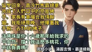 【完結小說】高冷竹馬霸總意外成了人們口中的京圈佛子。家長有意聯姻，我拒絕那晚他攥著我：去TM的佛子，這佛珠是你十六歲那年給我求的平安符。擋我這麼多桃花，你不該負責嗎？#小說 #爽文 #甜文 #霸道總裁