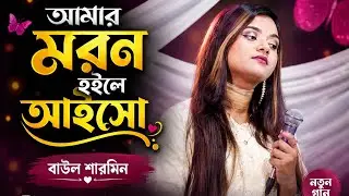দিতে যদি না পাই তোমায় মরন হইলে আইসো শেষ দেখা তা তুমি একবার আসে দেইখো 🔥 বাউলা শারমিন গান 