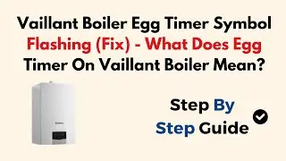 Vaillant Boiler Egg Timer Symbol Flashing (Fix) - What Does Egg Timer On Vaillant Boiler Mean?