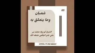 شعبان وما يتعلق به (05)// لشيخنا ووالدنا أبو زياد محمد بن علي جابر اليافعي حفظه اللّٰه 
