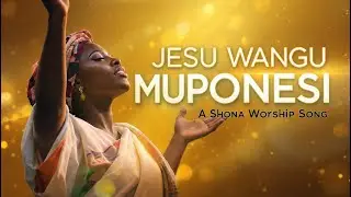 Jesu Wangu Muponesi | Powerful Shona Gospel Worship Song | Zimbabwean Praise