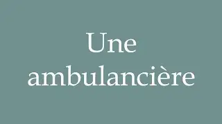 How to Pronounce ''Une ambulanci&egrave;re'' (A ambulance driver) Correctly in French