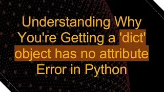 Understanding Why You're Getting a 'dict' object has no attribute Error in Python