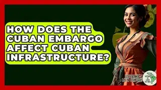 How Does The Cuban Embargo Affect Cuban Infrastructure? - History Of Latin Cultures