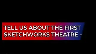 Sketchworks OG Interviews - Its First Theatre Space!