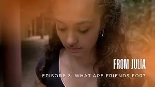 From Julia - Episode 3: 'What Are Friends For?'