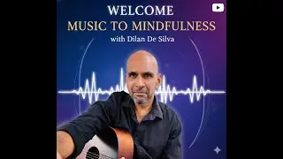 Welcome    Music to Mindfulness  with Dilan De Silva