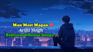 Man Mast Magan Remix Songs🎧 | Bollywood Romantic Song | Arijit Singh Mashup Song🙂
