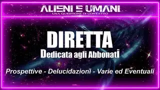 ALIENI E UMANI - DIRETTA DEDICATA AGLI ABBONATI - PROSPETTIVE - DELUCIDAZIONI - VARIE ED EVENTUALI