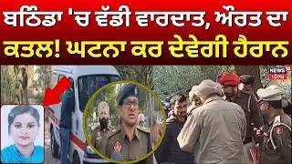 LIVE | Bathinda Murder | ਬਠਿੰਡਾ 'ਚ ਵੱਡੀ ਵਾਰਦਾਤ, ਔਰਤ ਦਾ ਕਤਲ! ਘਟਨਾ ਕਰ ਦੇਵੇਗੀ ਹੈਰਾਨ | News18 Punjab