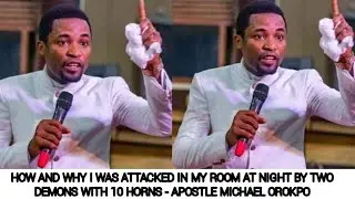 HOW AND WHY I WAS ATTACKED IN MY ROOM AT NIGHT BY TWO DEMONS WITH 10 HORNS - APOSTLE MICHAEL OROKPO